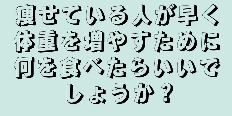 痩せている人が早く体重を増やすために何を食べたらいいでしょうか？