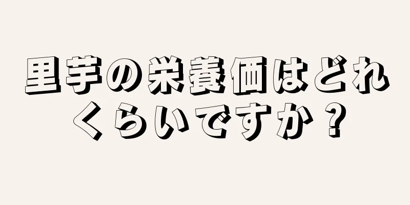 里芋の栄養価はどれくらいですか？