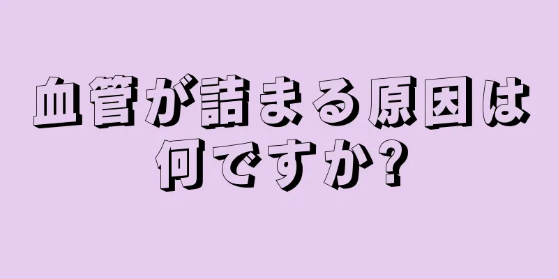 血管が詰まる原因は何ですか?