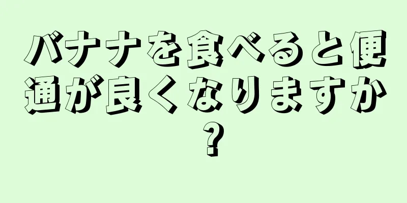 バナナを食べると便通が良くなりますか？