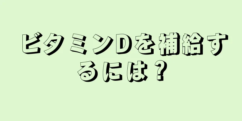 ビタミンDを補給するには？