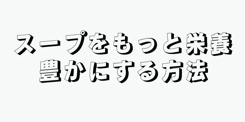 スープをもっと栄養豊かにする方法