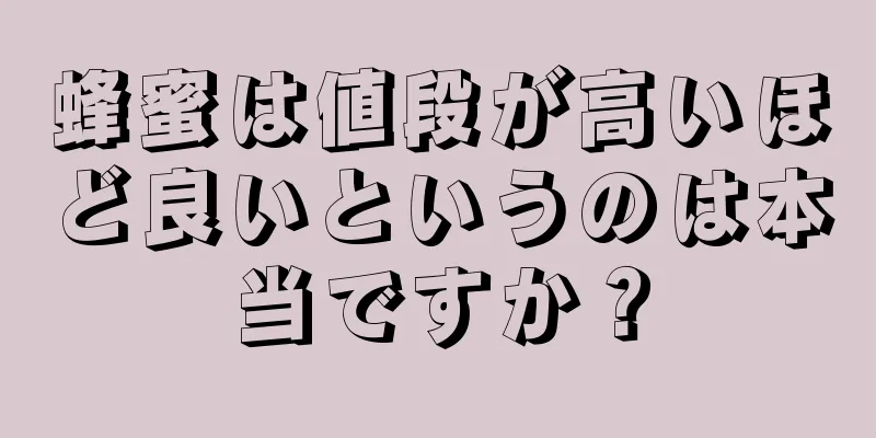 蜂蜜は値段が高いほど良いというのは本当ですか？