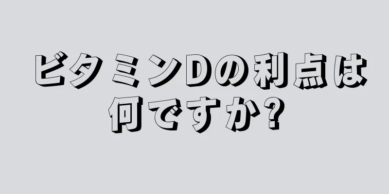 ビタミンDの利点は何ですか?