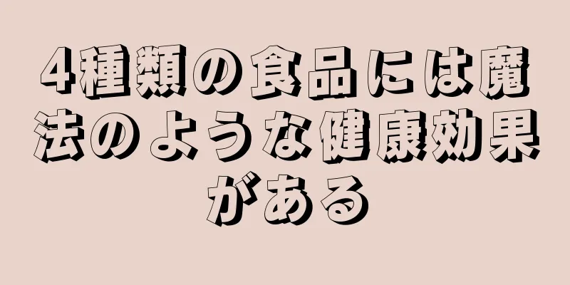 4種類の食品には魔法のような健康効果がある