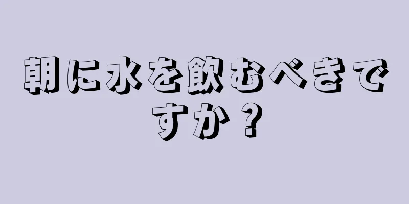 朝に水を飲むべきですか？