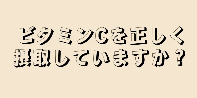 ビタミンCを正しく摂取していますか？