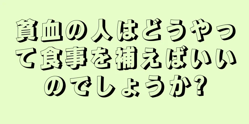 貧血の人はどうやって食事を補えばいいのでしょうか?