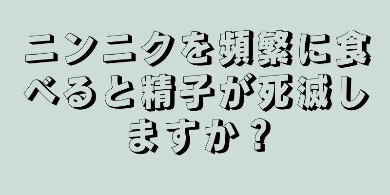 ニンニクを頻繁に食べると精子が死滅しますか？