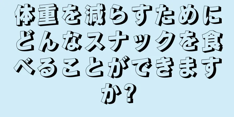 体重を減らすためにどんなスナックを食べることができますか?