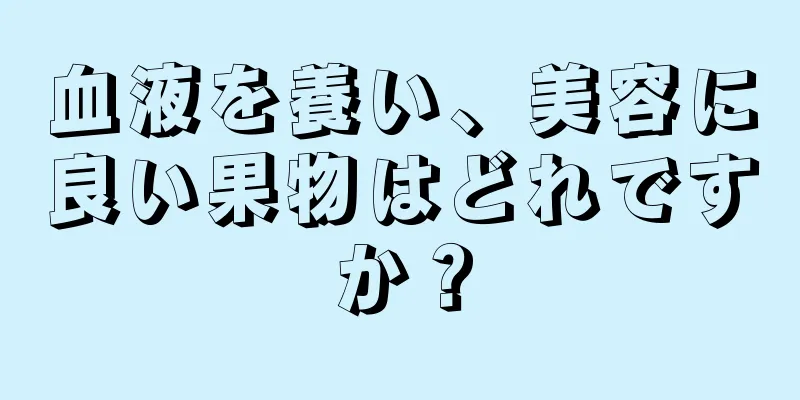 血液を養い、美容に良い果物はどれですか？