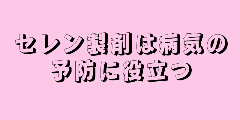 セレン製剤は病気の予防に役立つ