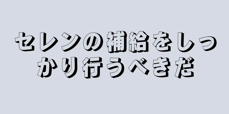 セレンの補給をしっかり行うべきだ