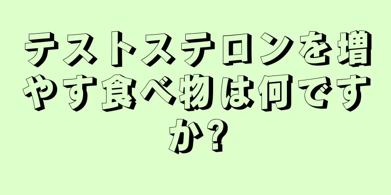 テストステロンを増やす食べ物は何ですか?