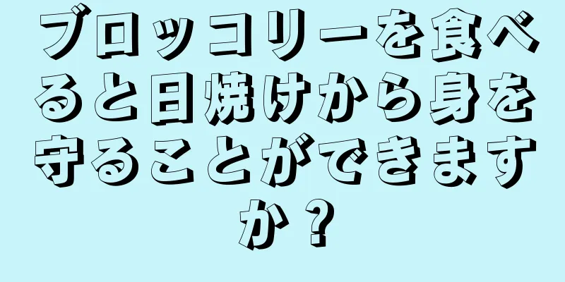 ブロッコリーを食べると日焼けから身を守ることができますか？