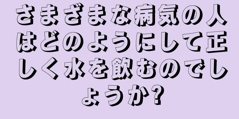 さまざまな病気の人はどのようにして正しく水を飲むのでしょうか?