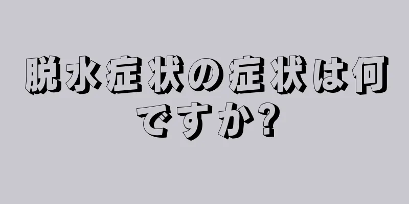 脱水症状の症状は何ですか?