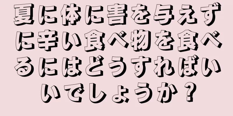 夏に体に害を与えずに辛い食べ物を食べるにはどうすればいいでしょうか？