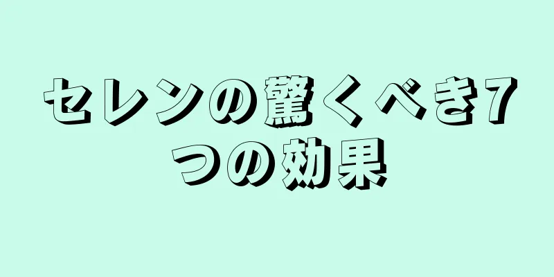 セレンの驚くべき7つの効果