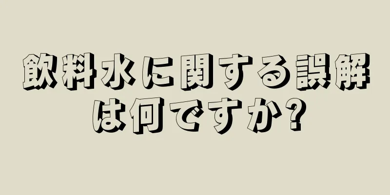 飲料水に関する誤解は何ですか?