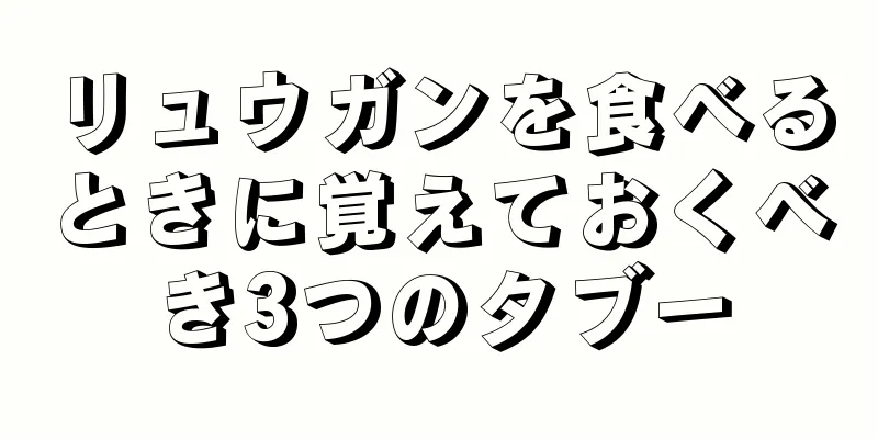 リュウガンを食べるときに覚えておくべき3つのタブー