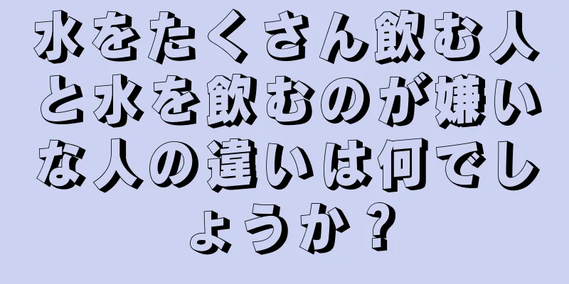 水をたくさん飲む人と水を飲むのが嫌いな人の違いは何でしょうか？