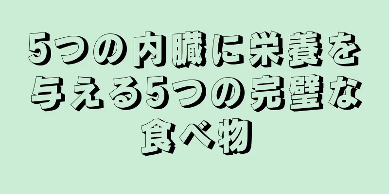 5つの内臓に栄養を与える5つの完璧な食べ物