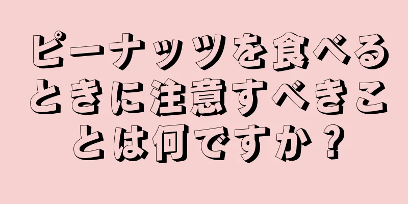 ピーナッツを食べるときに注意すべきことは何ですか？