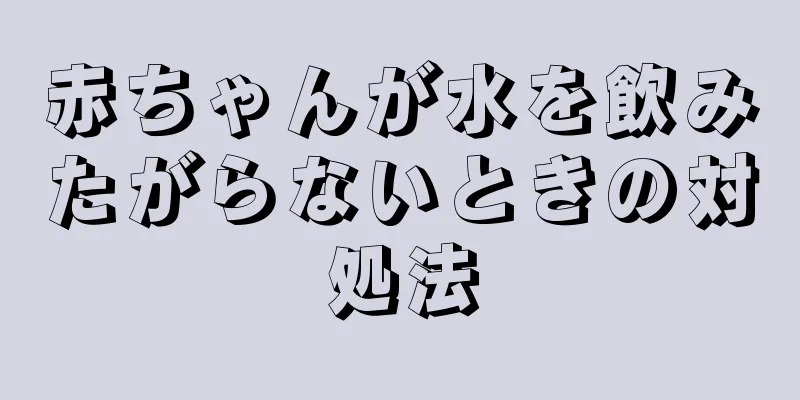 赤ちゃんが水を飲みたがらないときの対処法