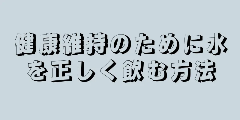 健康維持のために水を正しく飲む方法