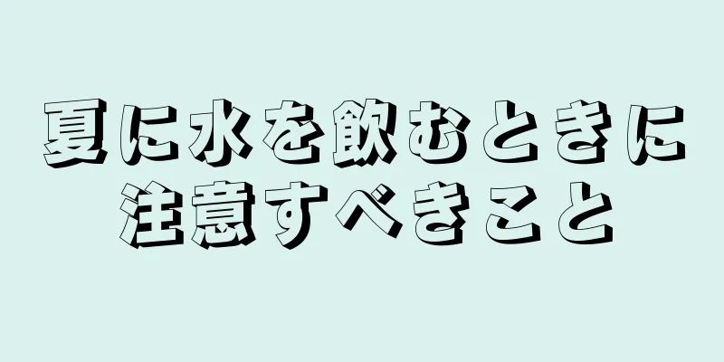 夏に水を飲むときに注意すべきこと