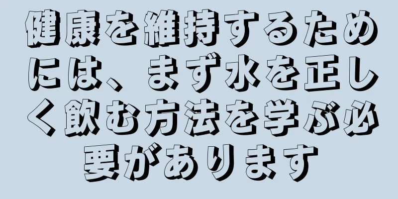 健康を維持するためには、まず水を正しく飲む方法を学ぶ必要があります