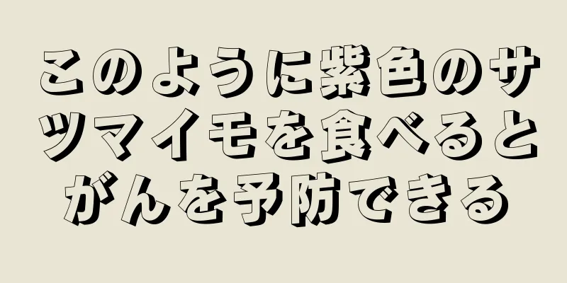 このように紫色のサツマイモを食べるとがんを予防できる