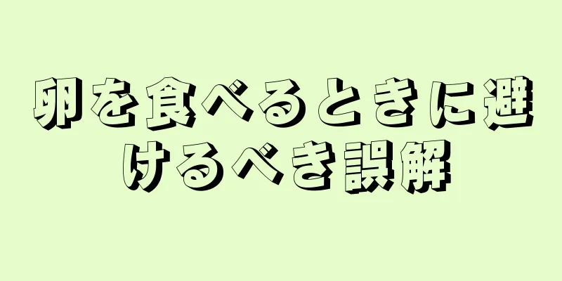 卵を食べるときに避けるべき誤解