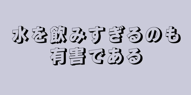 水を飲みすぎるのも有害である