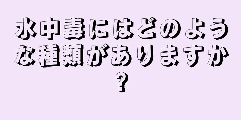 水中毒にはどのような種類がありますか?