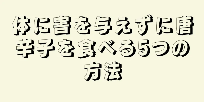 体に害を与えずに唐辛子を食べる5つの方法