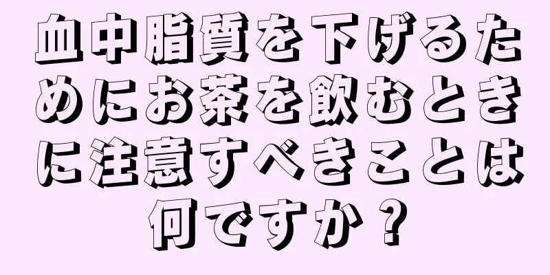 血中脂質を下げるためにお茶を飲むときに注意すべきことは何ですか？