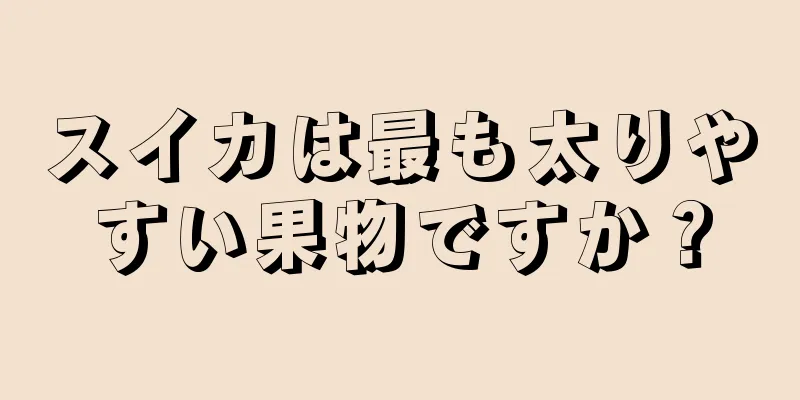 スイカは最も太りやすい果物ですか？