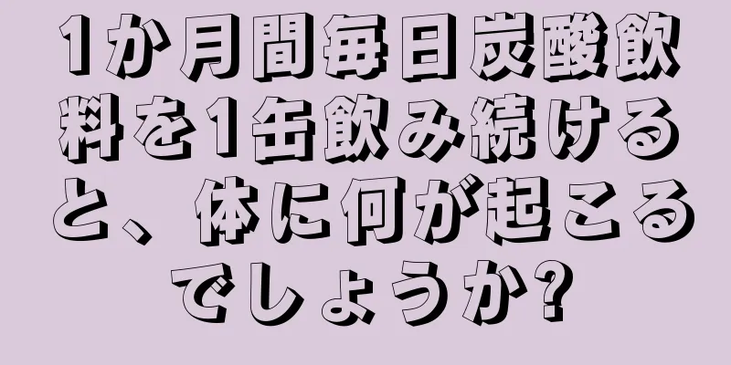 1か月間毎日炭酸飲料を1缶飲み続けると、体に何が起こるでしょうか?