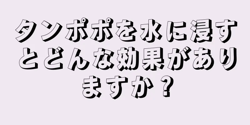 タンポポを水に浸すとどんな効果がありますか？