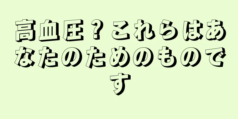 高血圧？これらはあなたのためのものです