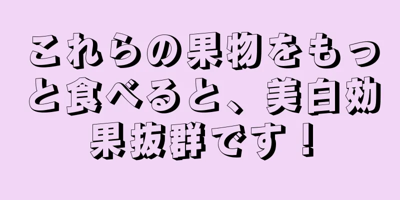 これらの果物をもっと食べると、美白効果抜群です！