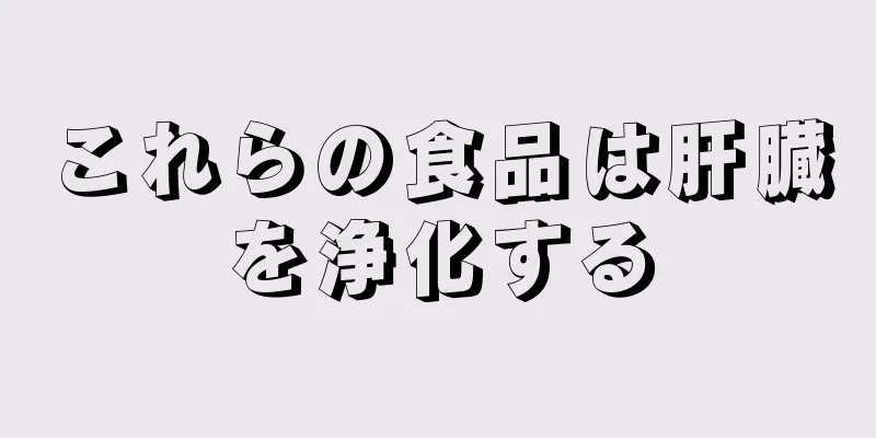 これらの食品は肝臓を浄化する