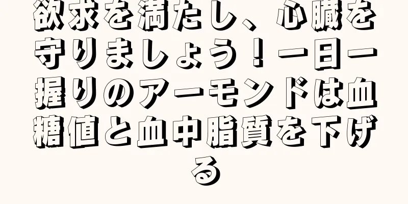 欲求を満たし、心臓を守りましょう！一日一握りのアーモンドは血糖値と血中脂質を下げる