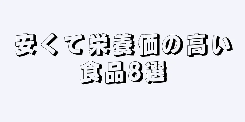 安くて栄養価の高い食品8選