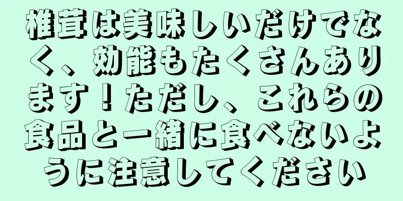 椎茸は美味しいだけでなく、効能もたくさんあります！ただし、これらの食品と一緒に食べないように注意してください