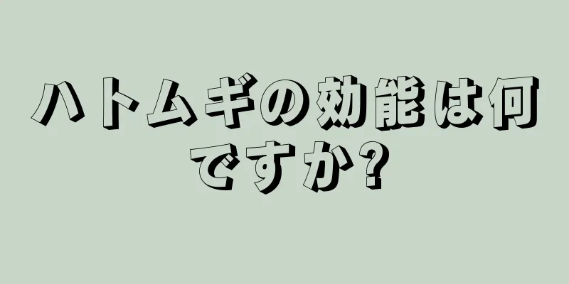 ハトムギの効能は何ですか?