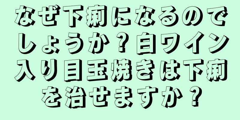 なぜ下痢になるのでしょうか？白ワイン入り目玉焼きは下痢を治せますか？