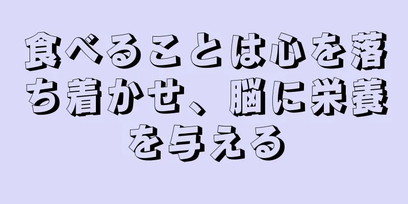 食べることは心を落ち着かせ、脳に栄養を与える